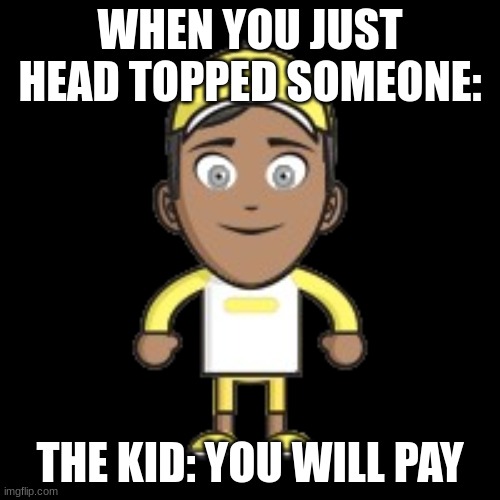 headtopping | WHEN YOU JUST HEAD TOPPED SOMEONE:; THE KID: YOU WILL PAY | image tagged in stare | made w/ Imgflip meme maker