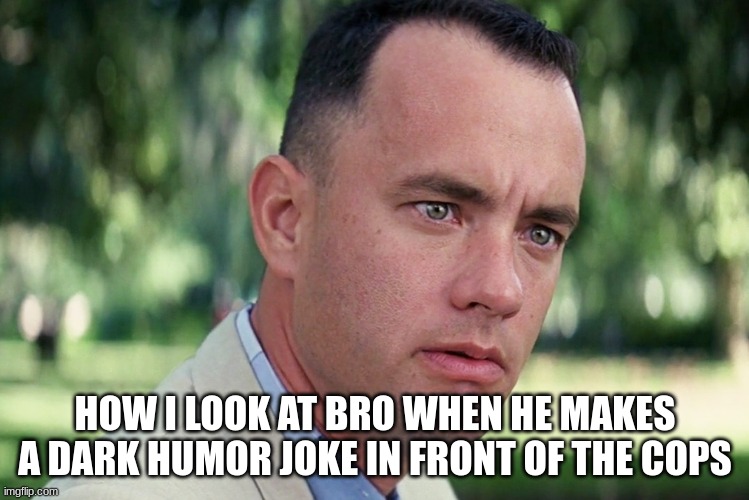 ;) | HOW I LOOK AT BRO WHEN HE MAKES A DARK HUMOR JOKE IN FRONT OF THE COPS | image tagged in memes,and just like that | made w/ Imgflip meme maker