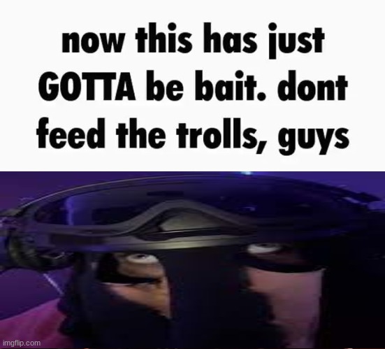 now this has just gotta be bait | image tagged in now this has just gotta be bait | made w/ Imgflip meme maker
