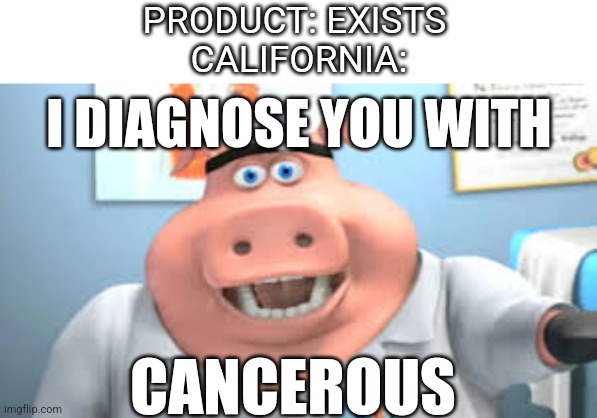 Is there anything that exists that isn't cancer causing to you Californians? | PRODUCT: EXISTS 
CALIFORNIA:; I DIAGNOSE YOU WITH; CANCEROUS | image tagged in dr pig,california,cancerous,weird stuff | made w/ Imgflip meme maker