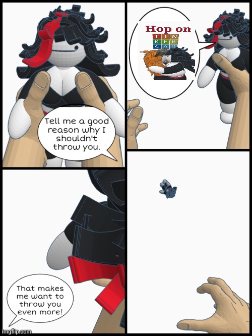 Tell me a good reason why I shouldn't throw you | image tagged in tell me a good reason why i shouldn't throw you | made w/ Imgflip meme maker