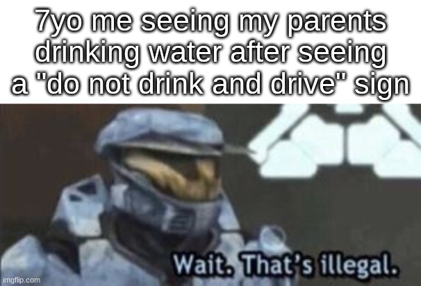 Relatable? | 7yo me seeing my parents drinking water after seeing a "do not drink and drive" sign | image tagged in wait that's illegal | made w/ Imgflip meme maker