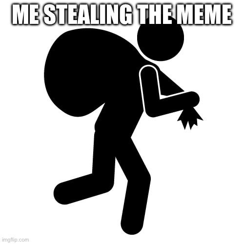 Sneaky thief | ME STEALING THE MEME | image tagged in sneaky thief | made w/ Imgflip meme maker