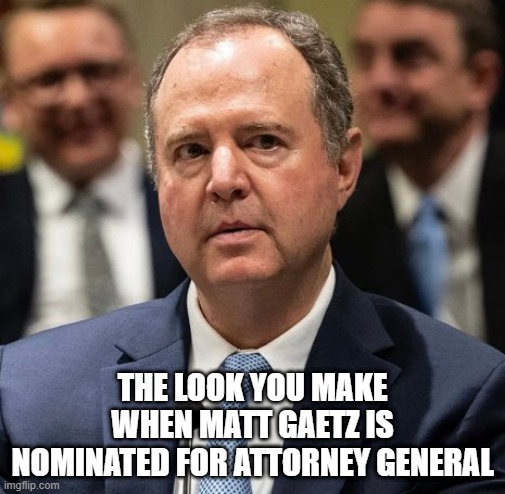 Oh Bet Schiffty Isn't Thrilled | THE LOOK YOU MAKE WHEN MATT GAETZ IS NOMINATED FOR ATTORNEY GENERAL | image tagged in politics,gaetz,adam schiff | made w/ Imgflip meme maker