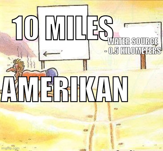 Desert preference | 10 MILES; WATER SOURCE - 0.5 KILOMETERS; AMERIKAN | image tagged in desert preference | made w/ Imgflip meme maker