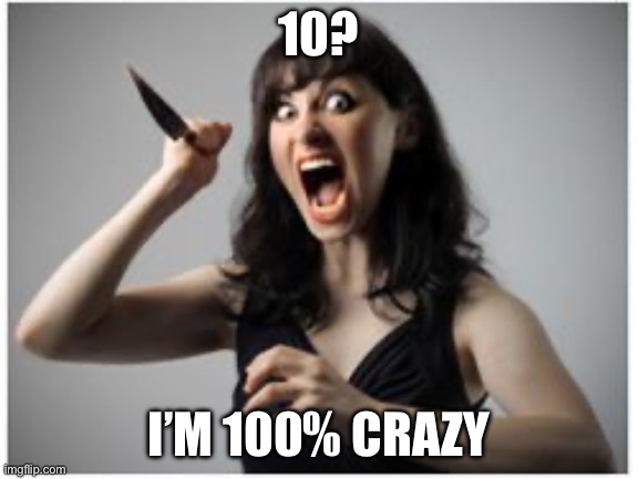 Crazy Girlfriend | 10? I’M 100% CRAZY | image tagged in crazy girlfriend | made w/ Imgflip meme maker