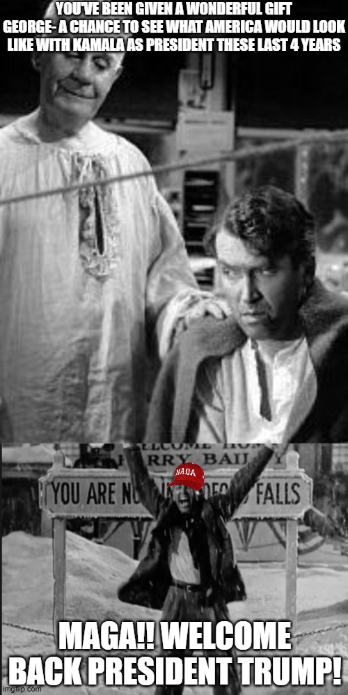 YOU'VE BEEN GIVEN A WONDERFUL GIFT GEORGE- A CHANCE TO SEE WHAT AMERICA WOULD LOOK LIKE WITH KAMALA AS PRESIDENT THESE LAST 4 YEARS; MAGA!! WELCOME BACK PRESIDENT TRUMP! | image tagged in i ve changed my mind clarence,it's a wonderful life george bailey | made w/ Imgflip meme maker