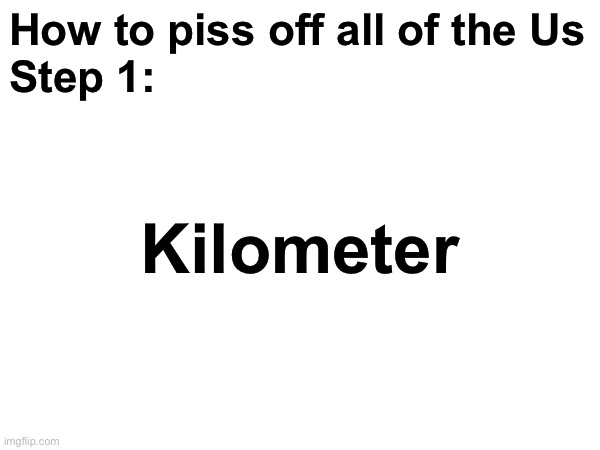 How to piss the Us in one step: | How to piss off all of the Us
Step 1:; Kilometer | image tagged in msmg,americans | made w/ Imgflip meme maker