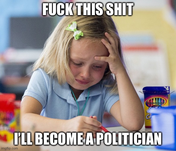 stressful coloring | FUCK THIS SHIT I’LL BECOME A POLITICIAN | image tagged in stressful coloring | made w/ Imgflip meme maker