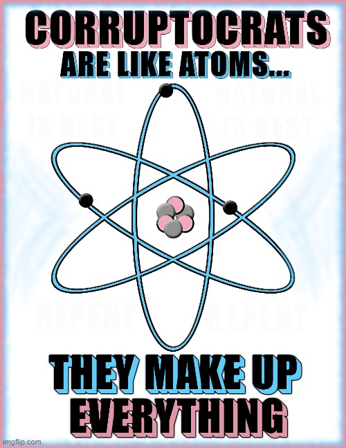 ATOM LIKE... | CORRUPTOCRATS ARE LIKE ATOMS... THEY MAKE UP EVERYTHING | image tagged in atoms,corrupt,corruptocrats,democrats,bureaucrats,liars | made w/ Imgflip meme maker