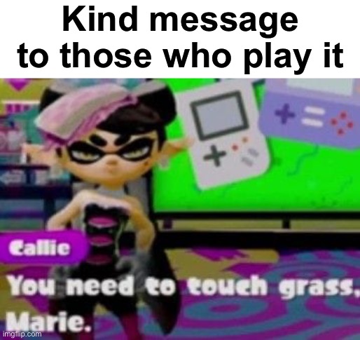 touch grass | Kind message to those who play it | image tagged in touch grass | made w/ Imgflip meme maker