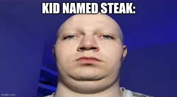 KID NAMED STEAK: | made w/ Imgflip meme maker