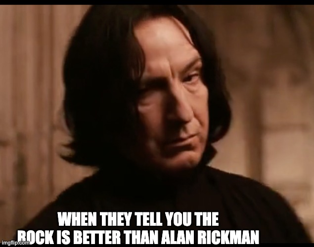Rickman rulez | WHEN THEY TELL YOU THE ROCK IS BETTER THAN ALAN RICKMAN | made w/ Imgflip meme maker