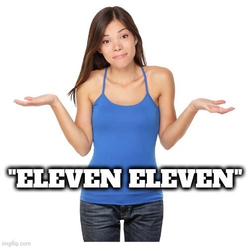 I don't know | "ELEVEN ELEVEN" | image tagged in i don't know | made w/ Imgflip meme maker