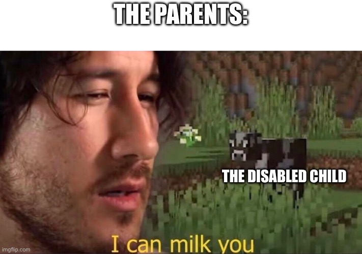 I can milk you (template) | THE PARENTS: THE DISABLED CHILD | image tagged in i can milk you template | made w/ Imgflip meme maker