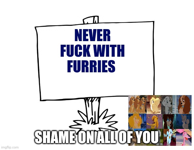 Shame On All Of You Fuck With Furry Animal | NEVER FUCK WITH FURRIES; SHAME ON ALL OF YOU | image tagged in disney,nondisney,dogs,hollywood,memes | made w/ Imgflip meme maker