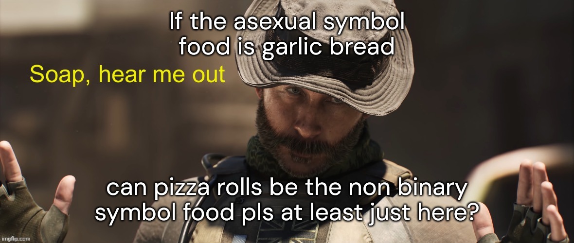 Soap, hear me out | If the asexual symbol food is garlic bread; can pizza rolls be the non binary symbol food pls at least just here? | image tagged in soap hear me out | made w/ Imgflip meme maker