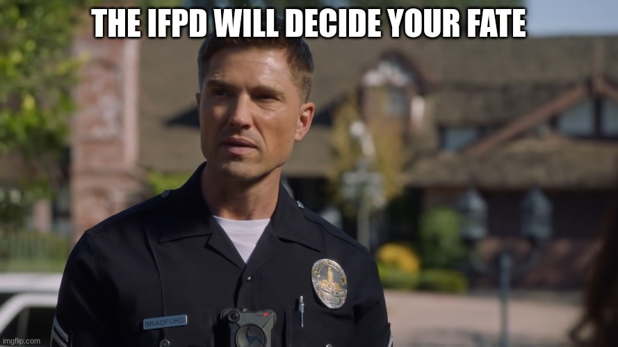 tim Bradford | THE IFPD WILL DECIDE YOUR FATE | image tagged in tim bradford | made w/ Imgflip meme maker