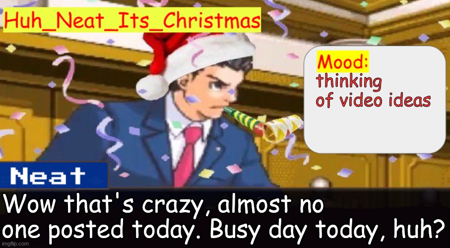 ik you guys probably have things to do, I'm just making an observation | thinking of video ideas; Wow that's crazy, almost no one posted today. Busy day today, huh? | image tagged in neat's christmas temp | made w/ Imgflip meme maker