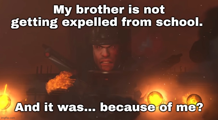 Woah. | My brother is not getting expelled from school. And it was... because of me? | made w/ Imgflip meme maker