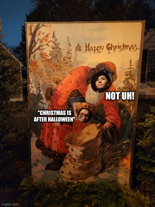 Christmas in November and December vs Christmas in December Only | NOT UH! "CHRISTMAS IS AFTER HALLOWEEN" | image tagged in the great christmas kidnapping,kidnapping,november,halloween,christmas,december | made w/ Imgflip meme maker