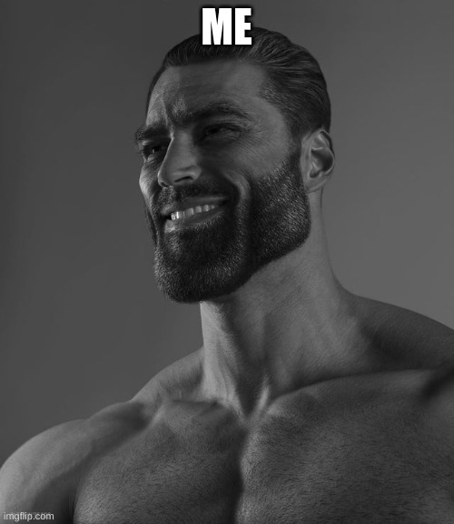 Giga Chad | ME | image tagged in giga chad | made w/ Imgflip meme maker