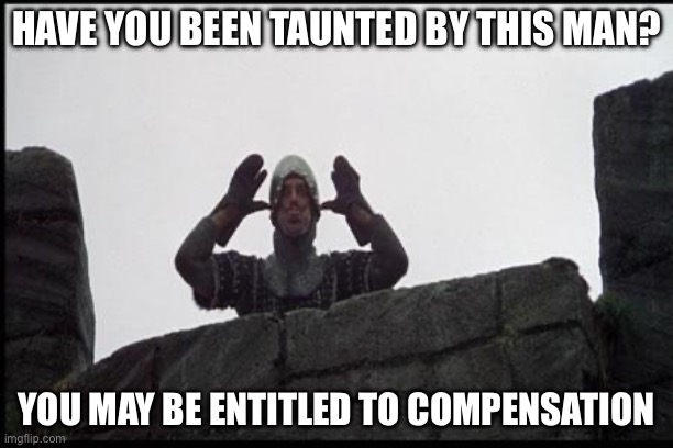 Compensation claim | HAVE YOU BEEN TAUNTED BY THIS MAN? YOU MAY BE ENTITLED TO COMPENSATION | image tagged in french taunting in monty python's holy grail,compensation | made w/ Imgflip meme maker