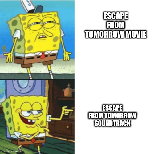 this is so me bro | ESCAPE FROM TOMORROW MOVIE; ESCAPE FROM TOMORROW SOUNDTRACK | image tagged in spongebob drake format | made w/ Imgflip meme maker