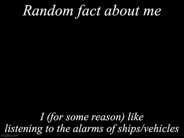 I swear if someone post “mental illness” in the comments- | Random fact about me; I (for some reason) like listening to the alarms of ships/vehicles | image tagged in msmg,random fact | made w/ Imgflip meme maker