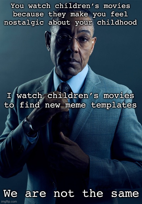 Meme templates | You watch children’s movies because they make you feel nostalgic about your childhood; I watch children’s movies to find new meme templates; We are not the same | image tagged in gus fring we are not the same,movies,memes,meme template | made w/ Imgflip meme maker