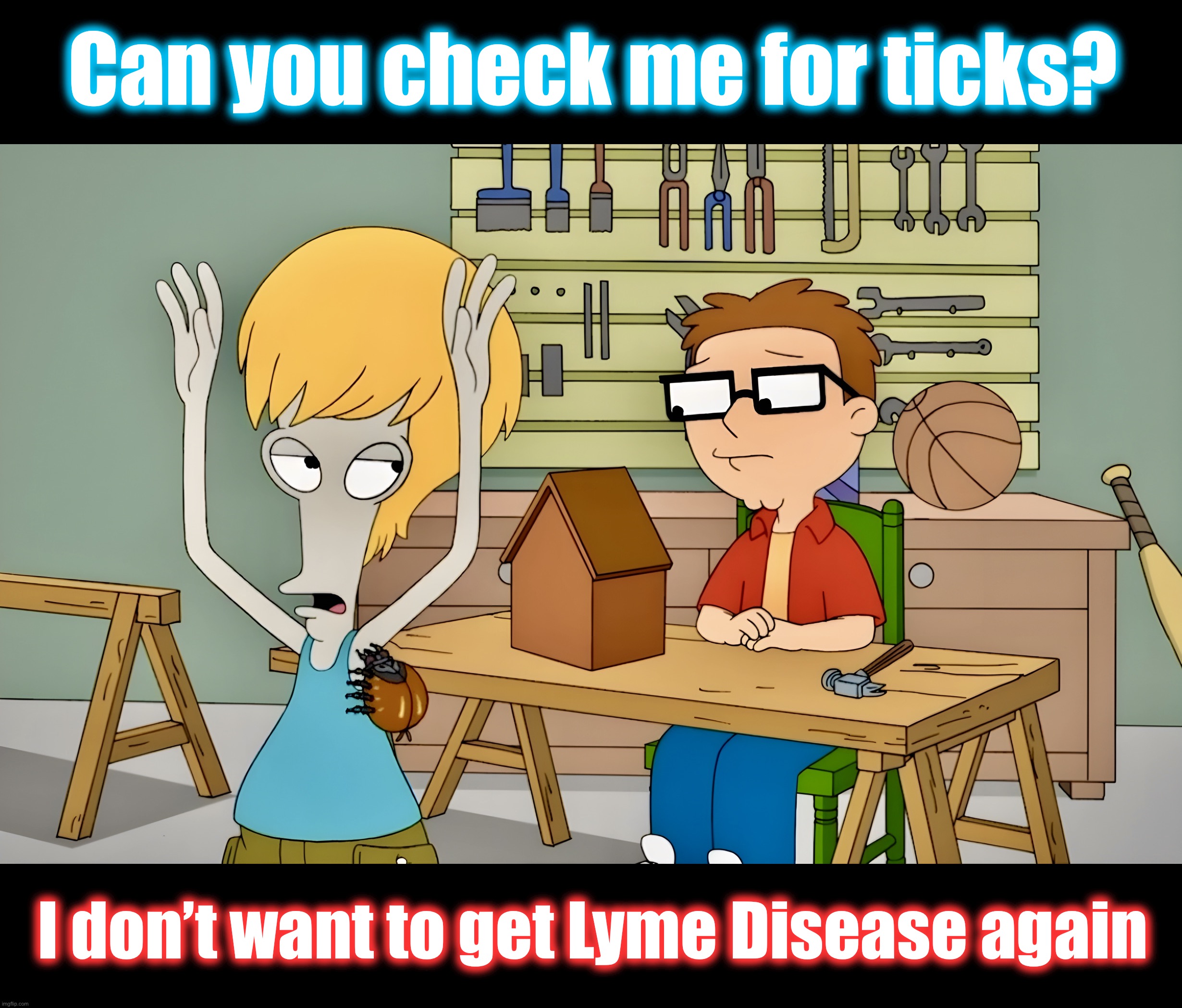 Better Safe Than Sorry | Can you check me for ticks? I don’t want to get Lyme Disease again | image tagged in american dad,memes,roger the alien,steve smith,parasite,bloodsucker | made w/ Imgflip meme maker