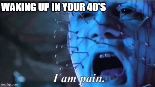 Waking up in your 40's | WAKING UP IN YOUR 40'S | image tagged in hellraiser mornings | made w/ Imgflip meme maker