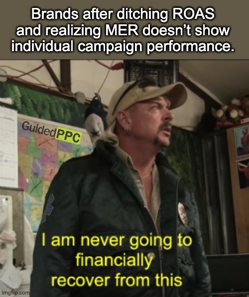 When they realize ROAS wasn’t so ‘useless’ after all. | Brands after ditching ROAS and realizing MER doesn’t show individual campaign performance. | image tagged in joe exotic financially recover,google ads,youtube ads,ads,memes | made w/ Imgflip meme maker