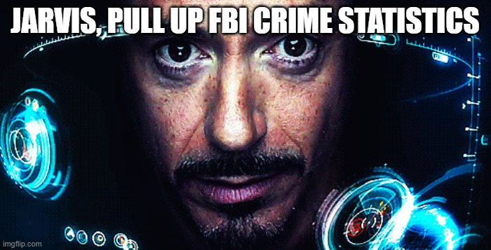 jarvis | JARVIS, PULL UP FBI CRIME STATISTICS | image tagged in jarvis | made w/ Imgflip meme maker