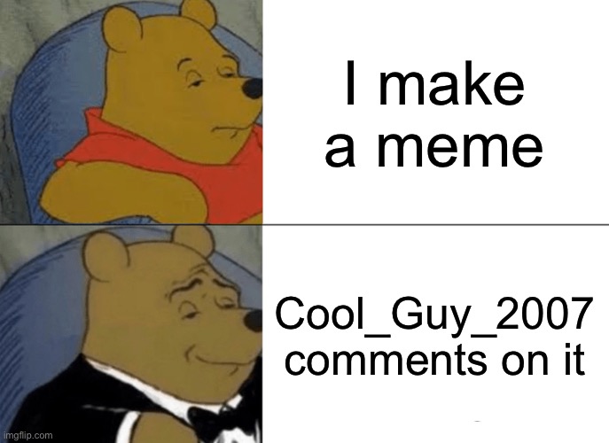 Cool_Guy_2007, thank you | I make a meme; Cool_Guy_2007 comments on it | image tagged in memes,tuxedo winnie the pooh | made w/ Imgflip meme maker