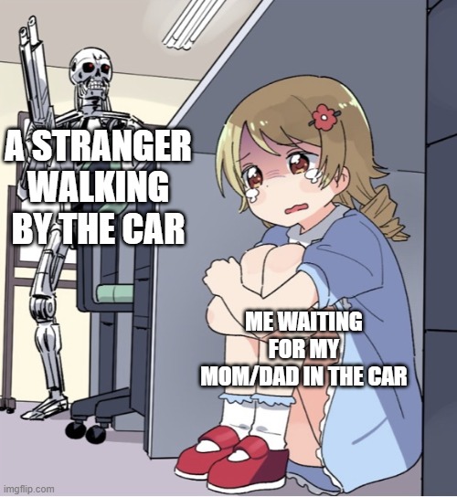 Anime Girl Hiding from Terminator | A STRANGER WALKING BY THE CAR; ME WAITING FOR MY MOM/DAD IN THE CAR | image tagged in anime girl hiding from terminator,relatable,mom,mum,dad,parents | made w/ Imgflip meme maker