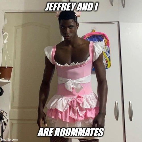 We help each other fail... | JEFFREY AND I; ARE ROOMMATES | image tagged in no nut november | made w/ Imgflip meme maker