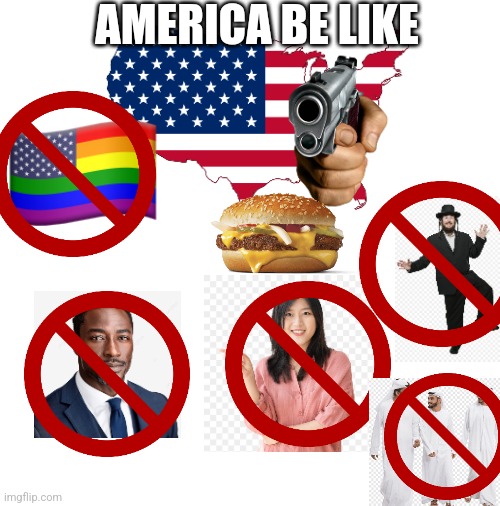 Come on you all know this shit is accurate, lol | AMERICA BE LIKE | image tagged in blank,dark humor,offensive,america,satire,truth | made w/ Imgflip meme maker