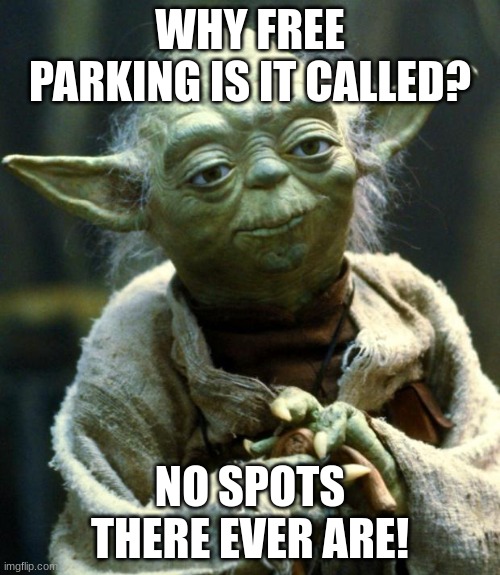 Star Wars Yoda | WHY FREE PARKING IS IT CALLED? NO SPOTS THERE EVER ARE! | image tagged in memes,star wars yoda | made w/ Imgflip meme maker