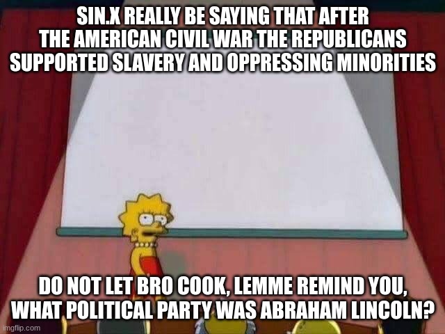 do your research before yapping | SIN.X REALLY BE SAYING THAT AFTER THE AMERICAN CIVIL WAR THE REPUBLICANS SUPPORTED SLAVERY AND OPPRESSING MINORITIES; DO NOT LET BRO COOK, LEMME REMIND YOU, WHAT POLITICAL PARTY WAS ABRAHAM LINCOLN? | image tagged in lisa simpson speech | made w/ Imgflip meme maker