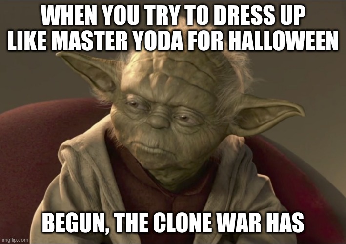 Yoda Begun The Clone War Has | WHEN YOU TRY TO DRESS UP LIKE MASTER YODA FOR HALLOWEEN; BEGUN, THE CLONE WAR HAS | image tagged in yoda begun the clone war has | made w/ Imgflip meme maker