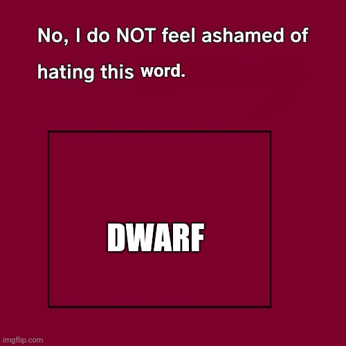 YKW? | word. DWARF | image tagged in no i don't feel ashamed | made w/ Imgflip meme maker