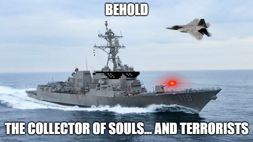 Arleigh Burke destroyer | BEHOLD; THE COLLECTOR OF SOULS... AND TERRORISTS | image tagged in arleigh burke destroyer | made w/ Imgflip meme maker