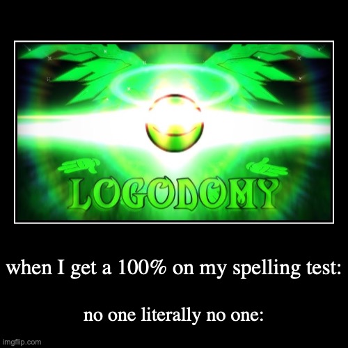 when I get a 100% on my spelling test: | no one literally no one: | image tagged in funny,demotivationals | made w/ Imgflip demotivational maker