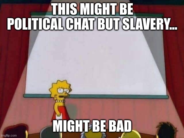 maybe | THIS MIGHT BE POLITICAL CHAT BUT SLAVERY... MIGHT BE BAD | image tagged in lisa simpson speech | made w/ Imgflip meme maker