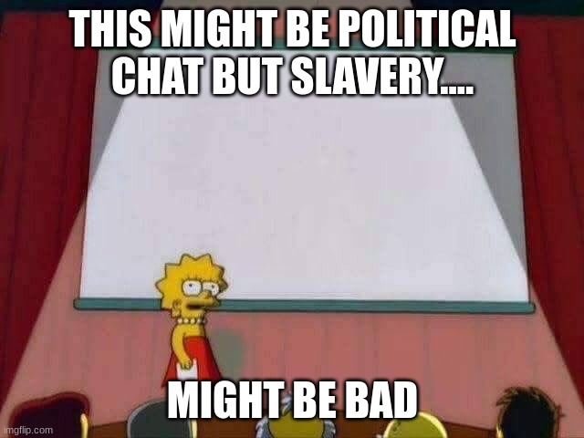 just maybe | THIS MIGHT BE POLITICAL CHAT BUT SLAVERY.... MIGHT BE BAD | image tagged in lisa simpson speech | made w/ Imgflip meme maker