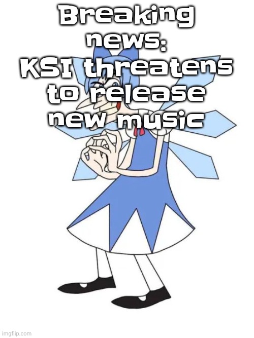 Touhoufenshmirtz | Breaking news: KSI threatens to release new music | image tagged in touhoufenshmirtz | made w/ Imgflip meme maker