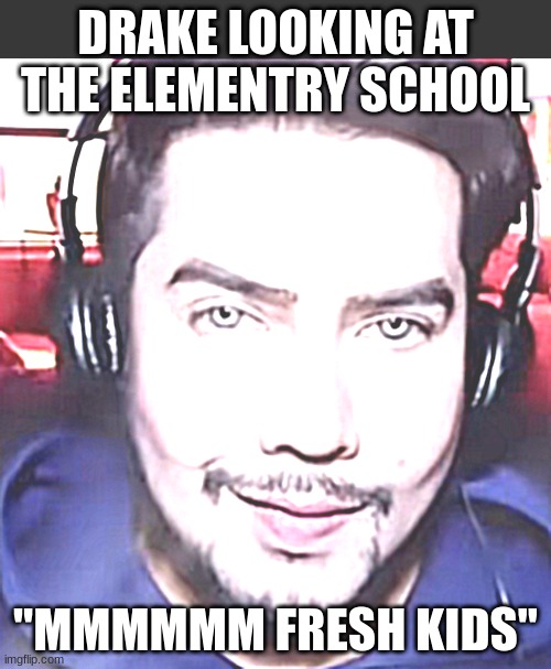 ChestNut guy | DRAKE LOOKING AT THE ELEMENTRY SCHOOL; "MMMMMM FRESH KIDS" | image tagged in chestnut guy | made w/ Imgflip meme maker