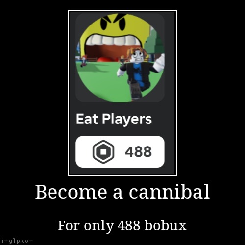 [Content Deleted] | Become a cannibal | For only 488 bobux | image tagged in demotivationals,roblox,offensive,sus | made w/ Imgflip demotivational maker