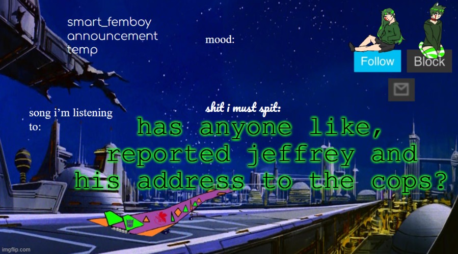 smart_femboy announcement temp v2 | has anyone like, reported jeffrey and his address to the cops? | image tagged in smart_femboy announcement temp v2 | made w/ Imgflip meme maker